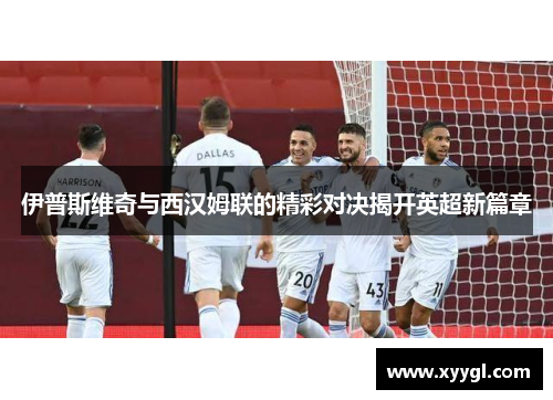 伊普斯维奇与西汉姆联的精彩对决揭开英超新篇章
