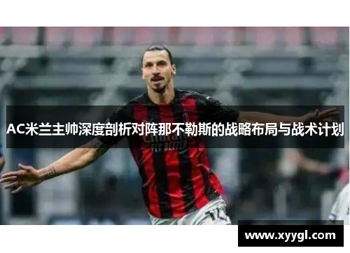 AC米兰主帅深度剖析对阵那不勒斯的战略布局与战术计划