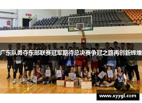 广东队勇夺东部联赛冠军期待总决赛争冠之路再创新辉煌