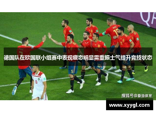 德国队在欧国联小组赛中表现疲态明显需重振士气提升竞技状态