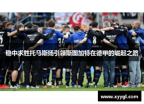 稳中求胜托马斯扬引领斯图加特在德甲的崛起之路