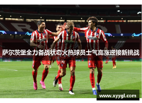 萨尔茨堡全力备战状态火热球员士气高涨迎接新挑战