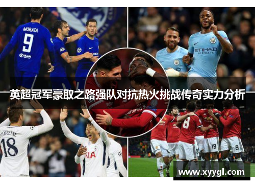 英超冠军豪取之路强队对抗热火挑战传奇实力分析