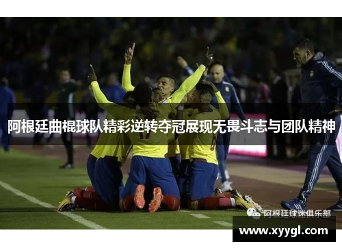 阿根廷曲棍球队精彩逆转夺冠展现无畏斗志与团队精神
