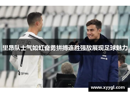 里昂队士气如虹奋勇拼搏连胜强敌展现足球魅力
