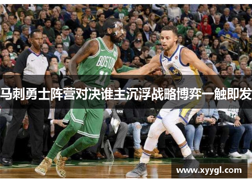 马刺勇士阵营对决谁主沉浮战略博弈一触即发