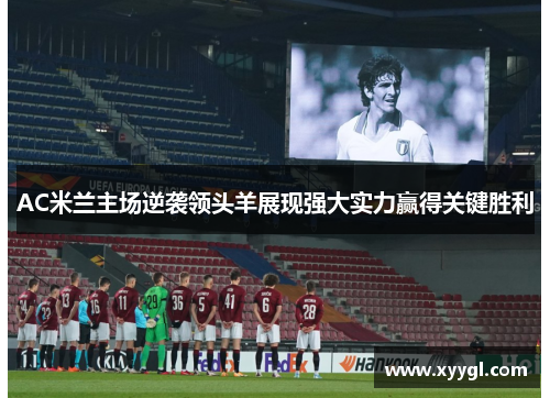AC米兰主场逆袭领头羊展现强大实力赢得关键胜利