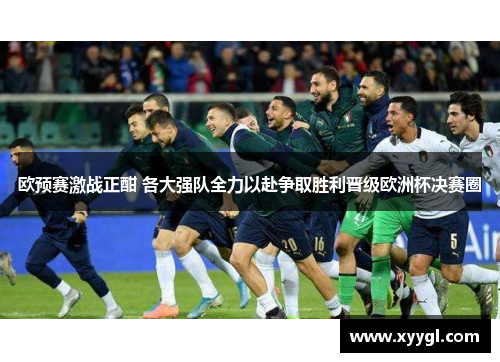 欧预赛激战正酣 各大强队全力以赴争取胜利晋级欧洲杯决赛圈