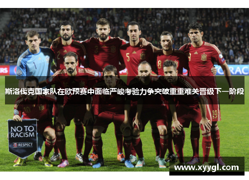 斯洛伐克国家队在欧预赛中面临严峻考验力争突破重重难关晋级下一阶段