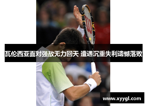 瓦伦西亚面对强敌无力回天 遭遇沉重失利遗憾落败