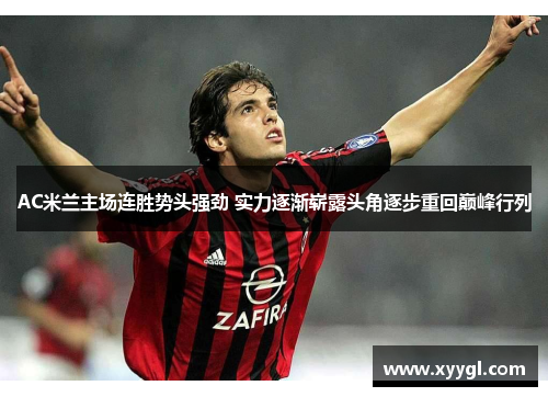 AC米兰主场连胜势头强劲 实力逐渐崭露头角逐步重回巅峰行列