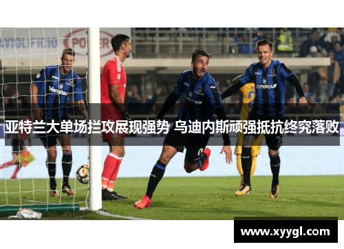 亚特兰大单场拦攻展现强势 乌迪内斯顽强抵抗终究落败