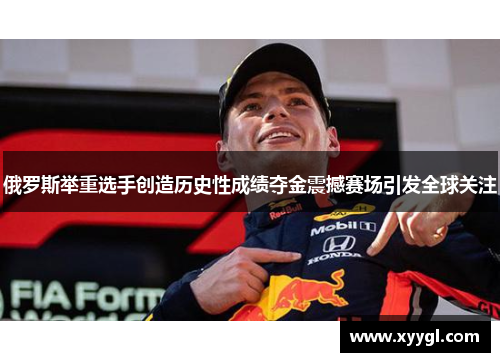 俄罗斯举重选手创造历史性成绩夺金震撼赛场引发全球关注