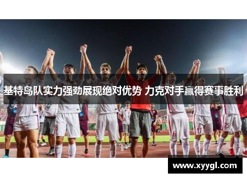 基特岛队实力强劲展现绝对优势 力克对手赢得赛事胜利