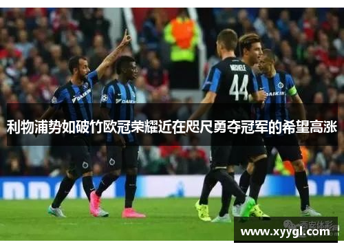 利物浦势如破竹欧冠荣耀近在咫尺勇夺冠军的希望高涨