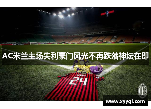 AC米兰主场失利豪门风光不再跌落神坛在即
