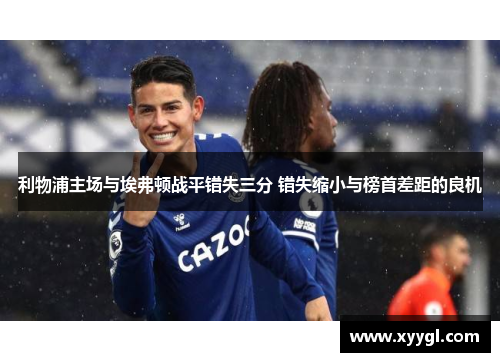 利物浦主场与埃弗顿战平错失三分 错失缩小与榜首差距的良机